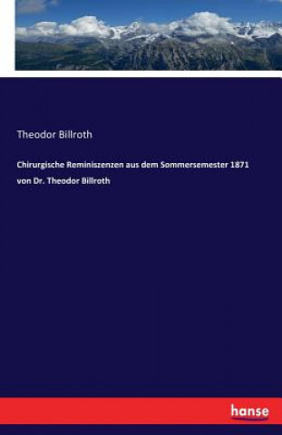 Könyv Chirurgische Reminiszenzen aus dem Sommersemester 1871 von Dr. Theodor Billroth Theodor Billroth