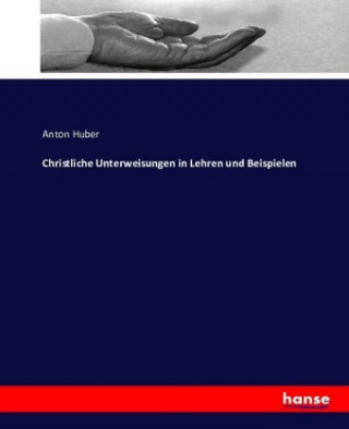 Kniha Christliche Unterweisungen in Lehren und Beispielen Anton Huber
