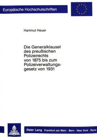 Kniha Die Generalklausel des preussischen Polizeirechts von 1875 bis zum Polizeiverwaltungsgesetz von 1931 Hartmut Heuer