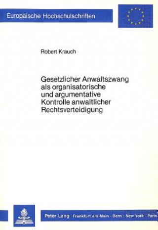 Carte Gesetzlicher Anwaltszwang als organisatorische und argumentative Kontrolle anwaltlicher Rechtsverteidigung Robert Krauch