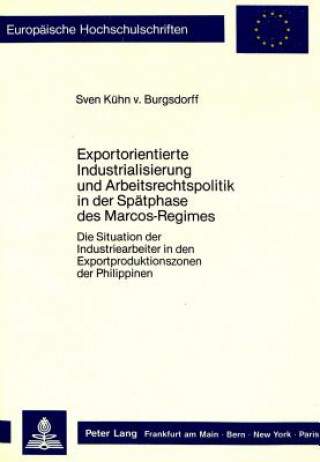 Kniha Exportorientierte Industrialisierung und Arbeitsrechtspolitik in der Spaetphase des Marcos-Regimes Sven Kühn von Burgsdorff