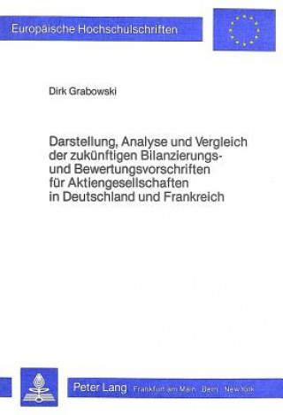Kniha Darstellung, Analyse und Vergleich der zukuenftigen Bilanzierungs- und Bewertungsvorschriften fuer Aktiengesellschaften in Deutschland und Frankreich Dirk Grabowski