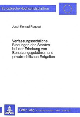 Carte Verfassungsrechtliche Bindungen des Staates bei der Erhebung von Benutzungsgebuehren und privatrechtlichen Entgelten Josef Konrad Rogosch
