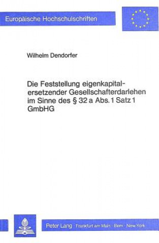 Kniha Die Feststellung Eigenkapitalersetzender Gesellschafterdarlehen im Sinne des  32 a Abs. 1 Satz 1 GmbHG Wilhelm Dendorfer