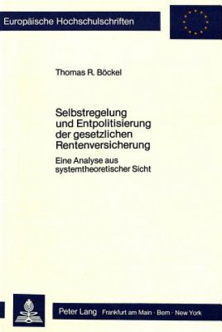 Kniha Selbstregelung und Entpolitisierung der gesetzlichen Rentenversicherung Thomas R. Böckel