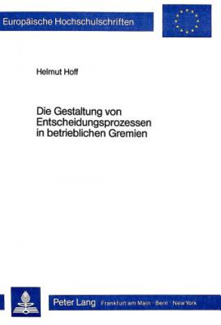 Kniha Die Gestaltung von Entscheidungsprozessen in betrieblichen Gremien Helmut Hoff