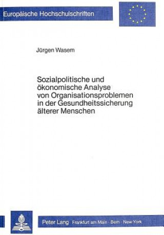 Kniha Sozialpolitische und oekonomische Analyse von Organisationsproblemen in der Gesundheitssicherung aelterer Menschen Jürgen Wasem