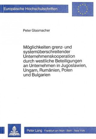 Kniha Moeglichkeiten grenz- und systemueberschreitender Unternehmenskooperation durch westliche Beteiligungen an Unternehmen in Jugoslawien, Ungarn, Rumaeni Peter Glasmacher