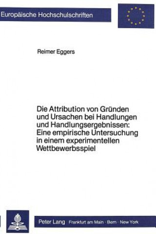 Książka Die Attribution von Gruenden und Ursachen bei Handlungen und Handlungsergebnissen: Eine empirische Untersuchung in einem experimentellen Wettbewerbssp Reimer Eggers