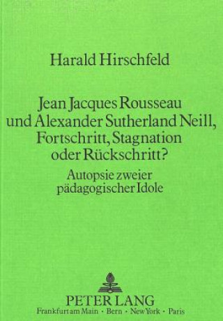 Könyv Jean Jacques Rousseau und Alexander Sutherland Neill, Fortschritt, Stagnation oder Rueckschritt? Harald Hirschfeld