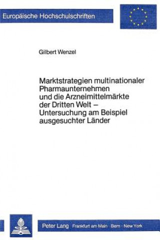 Kniha Marktstrategien multinationaler Pharmaunternehmen und die Arzneimittelmaerkte der Dritten Welt - Untersuchung am Beispiel ausgesuchter Laender Gilbert Wenzel