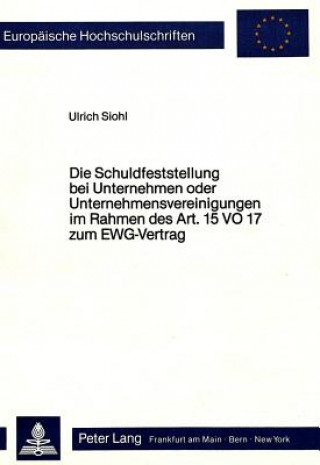 Książka Die Schuldfeststellung bei Unternehmen oder Unternehmensvereinigungen im Rahmen des Art. 15 VO 17 zum EWG-Vertrag Ulrich B. Siohl