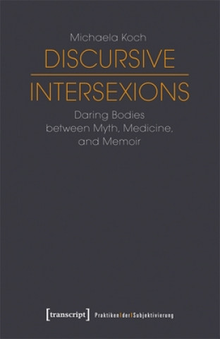Knjiga Discursive Intersexions - Daring Bodies between Myth, Medicine, and Memoir Michaela Koch