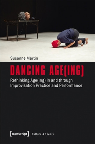 Könyv Dancing Age(ing) - Rethinking Age(ing) in and through Improvisation Practice and Performance Susanne Martin