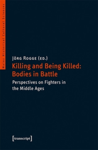 Kniha Killing and Being Killed: Bodies in Battle - Perspectives on Fighters in the Middle Ages Jörg Rogge