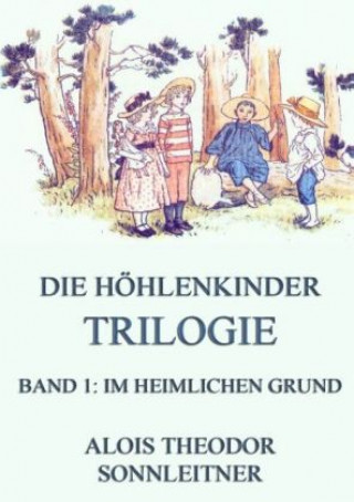 Carte Die Höhlenkinder-Trilogie, Band 1: Im heimlichen Grund Alois Theodor Sonnleitner