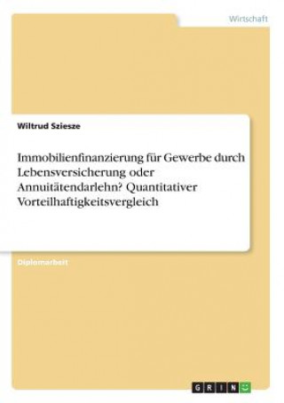 Livre Immobilienfinanzierung fur Gewerbe durch Lebensversicherung oder Annuitatendarlehn?Quantitativer Vorteilhaftigkeitsvergleich Wiltrud Sziesze