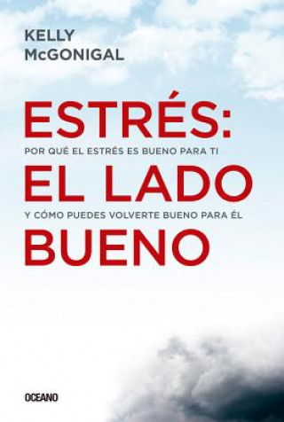 Kniha Estrés: El Lado Bueno: Por Qué El Estrés Es Bueno Para Ti Y Cómo Puedes Volverte Bueno Para Él Kelly McGonigal