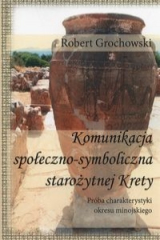 Kniha Komunikacja spoleczno-symboliczna starozytnej Krety Robert Grochowski