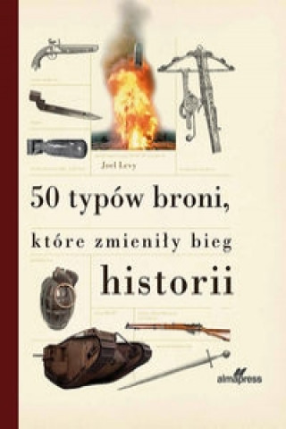Kniha 50 typow broni ktore zmienily bieg historii Joel Levy