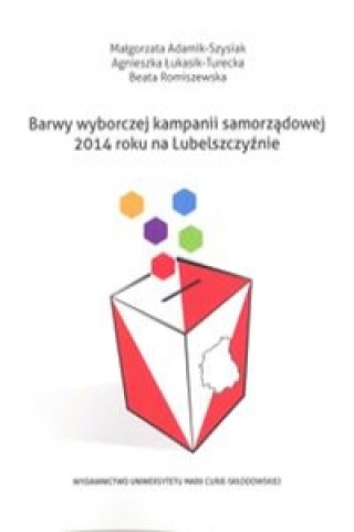 Könyv Barwy wyborczej kampanii samorzadowej 2014 roku na Lubelszczyznie Malgorzata Adamik-Szysiak