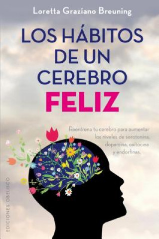 Book Los hábitos de un cerebro feliz = Habits of A Happy Brain: Retrain Your Brain to Boost Your Serotonin, Dopamine, Oxytocin, & Endorphin Levels LORETTA GRAZIANO BREUNING