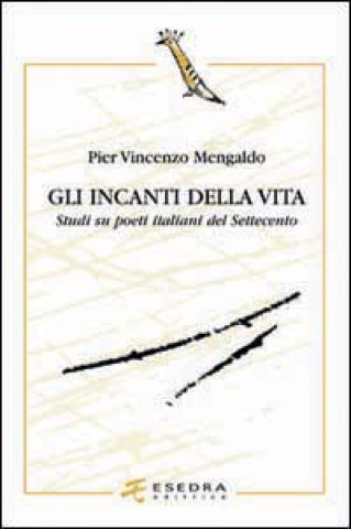 Carte Gli incanti della vita. Studi su poeti italiani del Settecento P. Vincenzo Mengaldo
