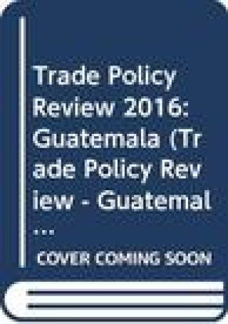 Kniha TRADE POLICY REVIEW - GUATEMAL World Trade Organization