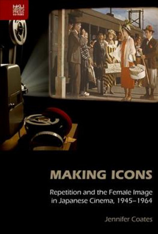 Buch Making Icons - Repetition and the Female Image in Japanese Cinema, 1945-1964 Jennifer Coates
