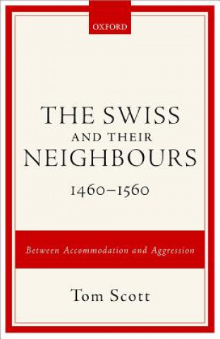 Könyv Swiss and their Neighbours, 1460-1560 Tom Scott