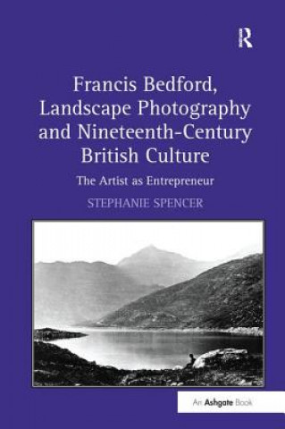 Kniha Francis Bedford, Landscape Photography and Nineteenth-Century British Culture SPENCER