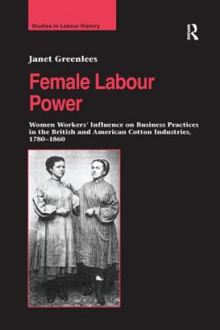 Könyv Female Labour Power: Women Workers' Influence on Business Practices in the British and American Cotton Industries, 1780-1860 GREENLEES