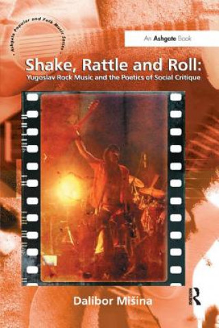 Kniha Shake, Rattle and Roll: Yugoslav Rock Music and the Poetics of Social Critique Dalibor Misina