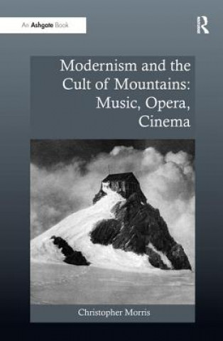 Kniha Modernism and the Cult of Mountains: Music, Opera, Cinema Morris