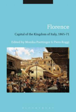 Könyv Florence: Capital of the Kingdom of Italy, 1865-71 Monika Poettinger