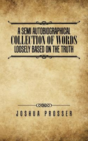 Könyv Semi Autobiographical Collection Of Words Loosly Based On The Truth JOSHUA PROSSER