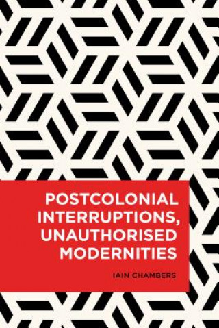 Book Postcolonial Interruptions, Unauthorised Modernities Iain Chambers