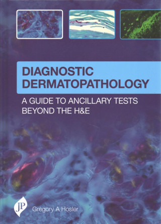 Knjiga Diagnostic Dermatopathology: A Guide to Ancillary Tests Beyond the H&E Gregory A. Hosler