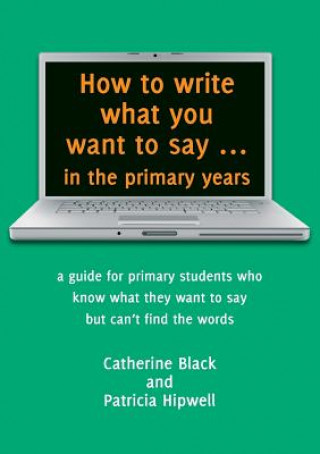 Carte How to Write What You Want to Say in the Primary Years Catherine Black