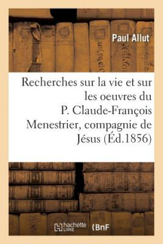 Carte Recherches Sur La Vie Et Sur Les Oeuvres Du P. Claude-Francois Menestrier de la Compagnie de Jesus ALLUT-P