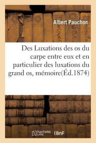 Книга Des Luxations Des OS Du Carpe Entre Eux Et En Particulier Des Luxations Du Grand Os, Memoire PAUCHON-A