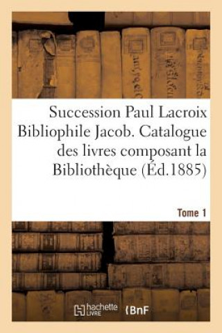 Carte Succession Paul LaCroix Bibliophile Jacob. Catalogue Des Livres Composant La Bibliotheque Tome 1 ""
