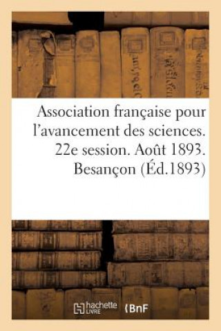 Buch Association Francaise Pour l'Avancement Des Sciences. 22e Session. Aout 1893. Besancon ""