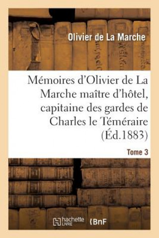 Kniha Memoires d'Olivier de la Marche Maitre d'Hotel, Capitaine Des Gardes de Charles Le Temeraire Tome 3 ""