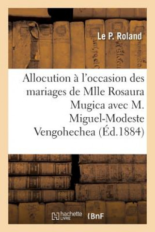 Kniha Allocution A l'Occasion Des Mariages de Mlle Rosaura Mugica Avec M. Miguel-Modeste Vengohechea ROLAND-L