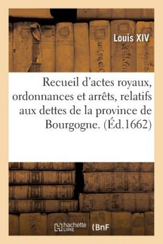 Książka Recueil d'Actes Royaux, Ordonnances Et Arrets, Relatifs Aux Dettes de la Province de Bourgogne. LOUIS XIV