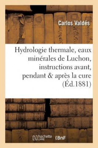 Kniha Hydrologie Thermale, Eaux Minerales de Luchon, Instructions Pratiques Avant, Pendant & Apres La Cure VALDES-C