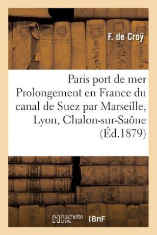 Könyv Paris Port de Mer, Ou Prolongement En France Du Canal de Suez Par Marseille, Lyon, Chalon-Sur-Saone DE CROY-F