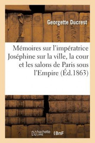 Kniha Memoires Sur l'Imperatrice Josephine, Sur La Ville, La Cour Et Les Salons de Paris Sous l'Empire DUCREST-G