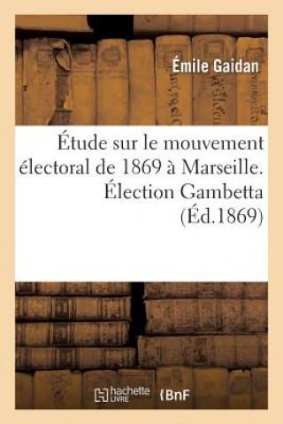 Kniha Etude Sur Le Mouvement Electoral de 1869 A Marseille. Election Gambetta GAIDAN-E